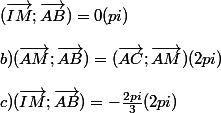 (\vec{IM};\vec{AB})= 0 (pi) 
 \\ 
 \\ b) (\vec{AM};\vec{AB})= (\vec{AC};\vec{AM}) (2pi)
 \\ 
 \\ c) (\vec{IM};\vec{AB})= -\frac{2pi}{3} (2pi)